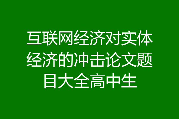 互联网经济对实体经济的冲击论文题目大全高中生