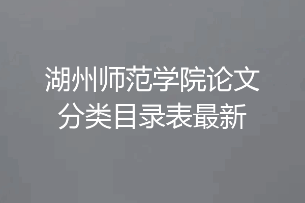 湖州师范学院论文分类目录表最新