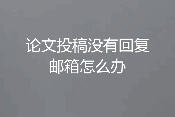 论文投稿没有回复邮箱怎么办
