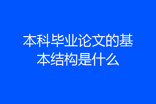 本科毕业论文的基本结构是什么