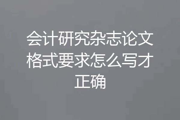 会计研究杂志论文格式要求怎么写才正确