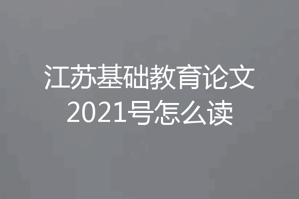 江苏基础教育论文2021号怎么读