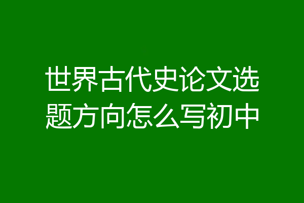 世界古代史论文选题方向怎么写初中