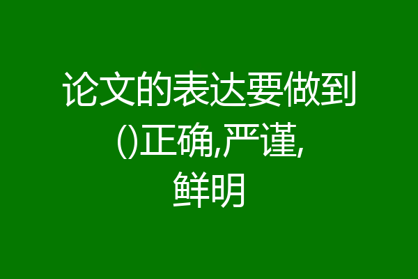 论文的表达要做到()正确,严谨,鲜明