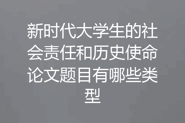 新时代大学生的社会责任和历史使命论文题目有哪些类型