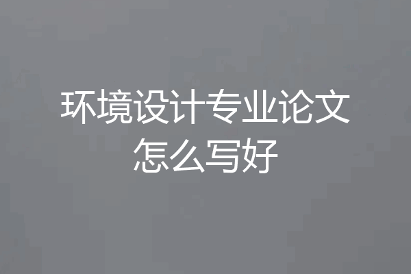 环境设计专业论文怎么写好