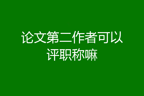 论文第二作者可以评职称嘛