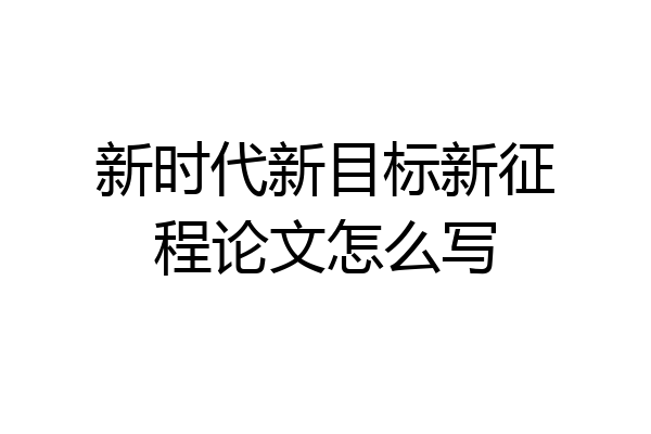 新时代新目标新征程论文怎么写