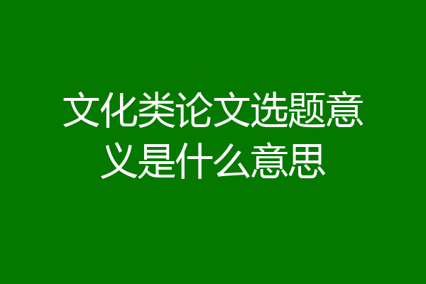文化类论文选题意义是什么意思