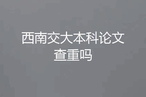 西南交大本科论文查重吗
