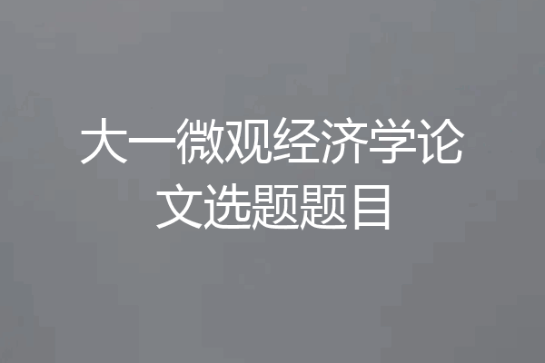 大一微观经济学论文选题题目