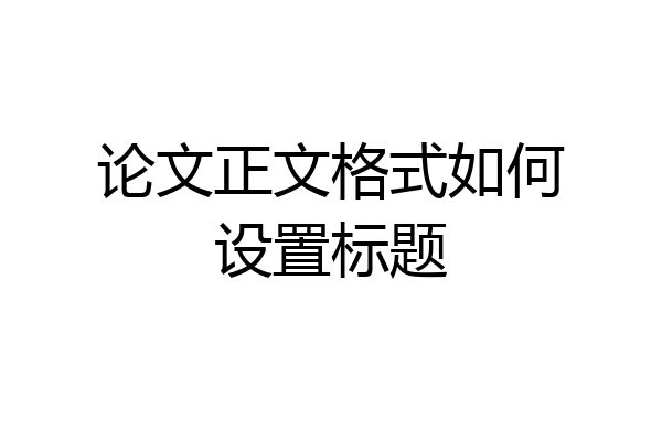 论文正文格式如何设置标题