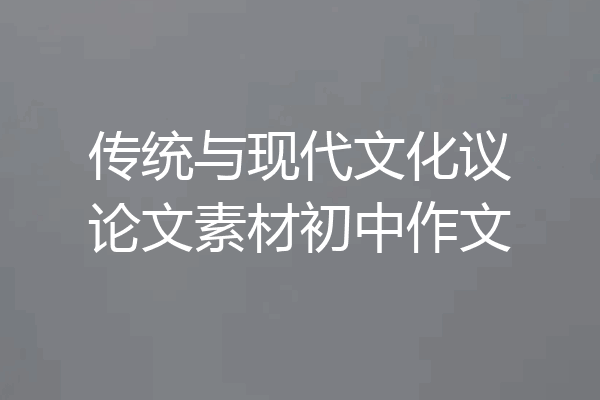 传统与现代文化议论文素材初中作文