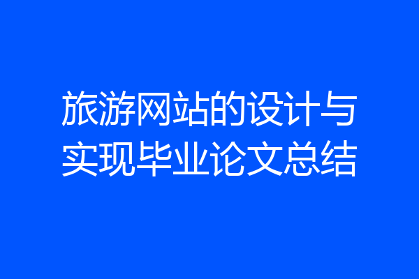 旅游网站的设计与实现毕业论文总结