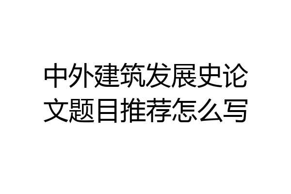中外建筑发展史论文题目推荐怎么写