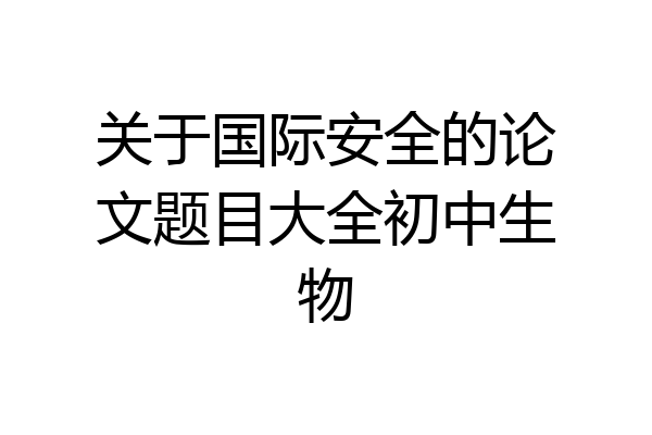 关于国际安全的论文题目大全初中生物