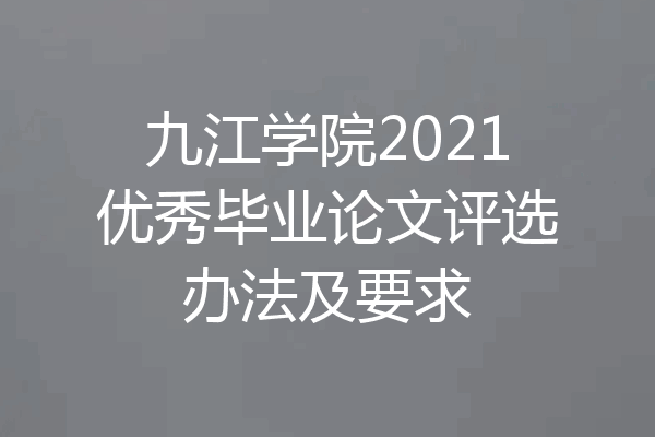九江学院2021优秀毕业论文评选办法及要求