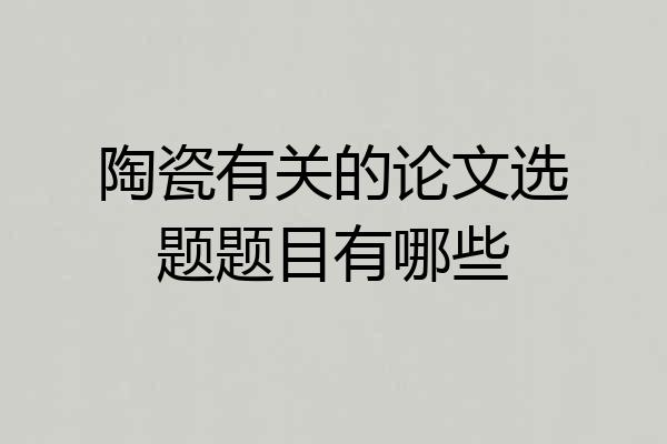 陶瓷有关的论文选题题目有哪些