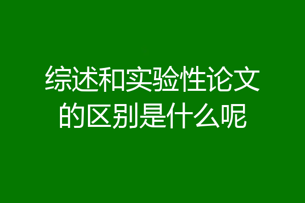 综述和实验性论文的区别是什么呢