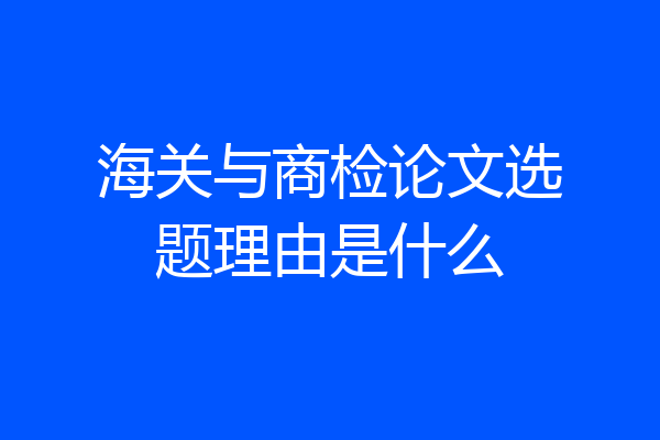 海关与商检论文选题理由是什么