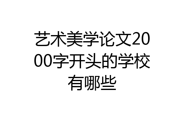 艺术美学论文2000字开头的学校有哪些