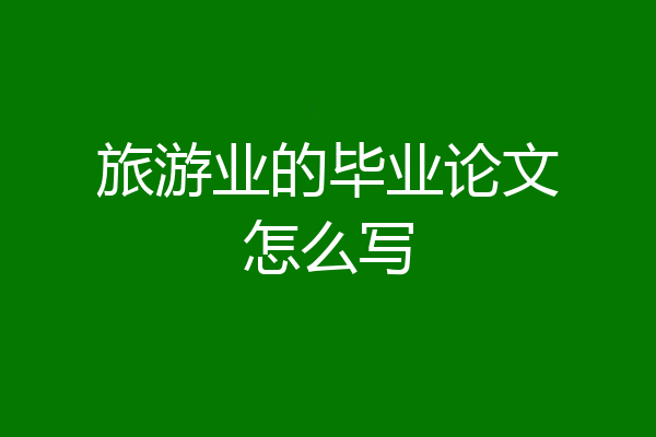 旅游业的毕业论文怎么写