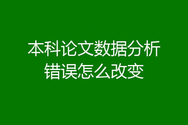 本科论文数据分析错误怎么改变