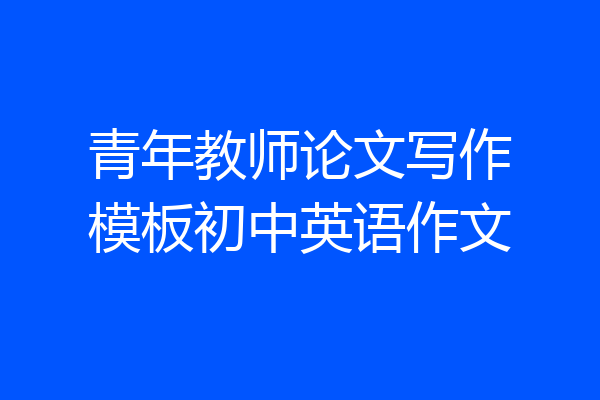 青年教师论文写作模板初中英语作文