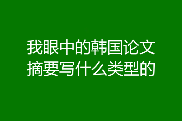 我眼中的韩国论文摘要写什么类型的