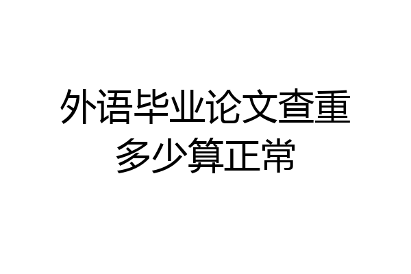 外语毕业论文查重多少算正常
