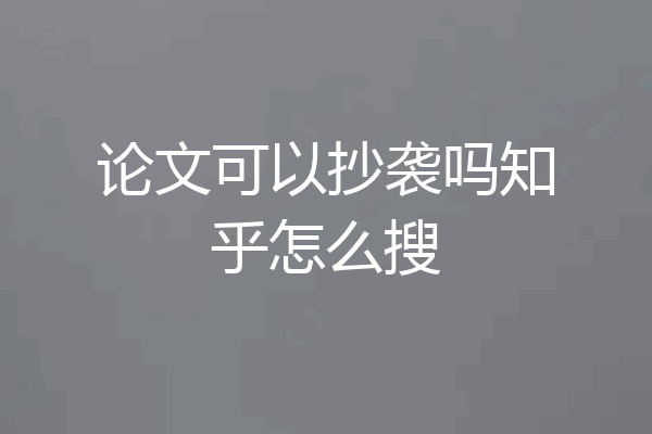 论文可以抄袭吗知乎怎么搜
