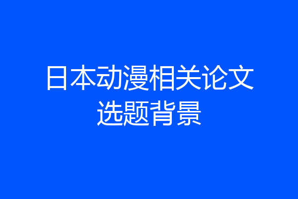 日本动漫相关论文选题背景