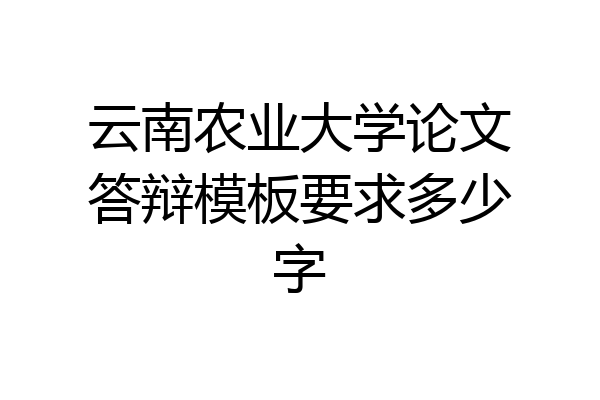 云南农业大学论文答辩模板要求多少字