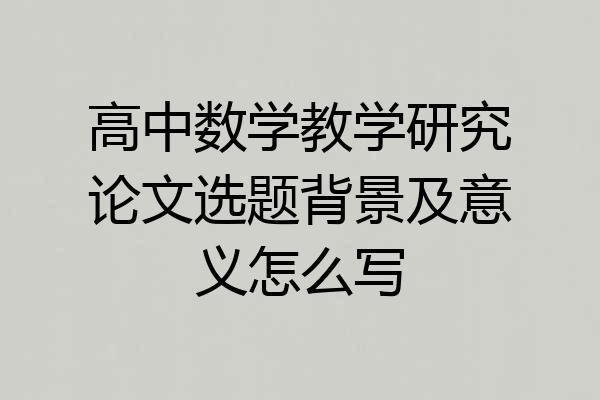 高中数学教学研究论文选题背景及意义怎么写