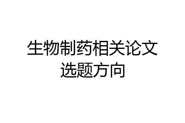 生物制药相关论文选题方向