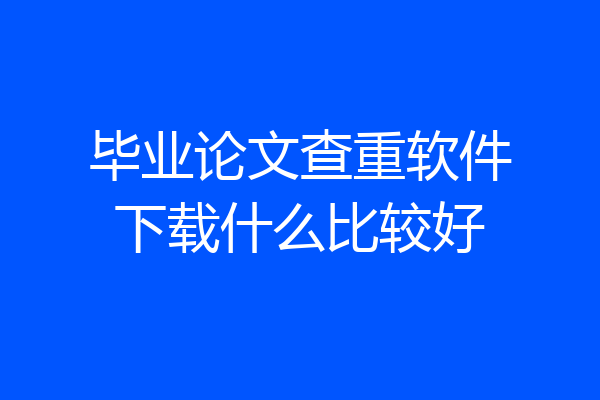 毕业论文查重软件下载什么比较好