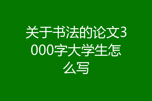 关于书法的论文3000字大学生怎么写