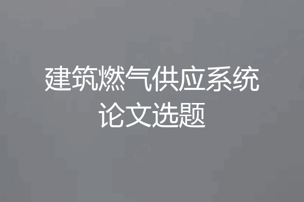 建筑燃气供应系统论文选题