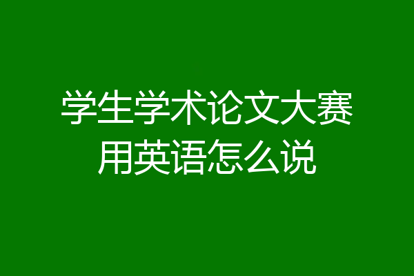 学生学术论文大赛用英语怎么说