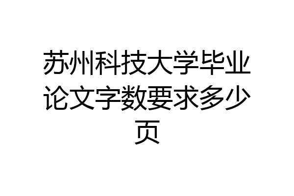 苏州科技大学毕业论文字数要求多少页