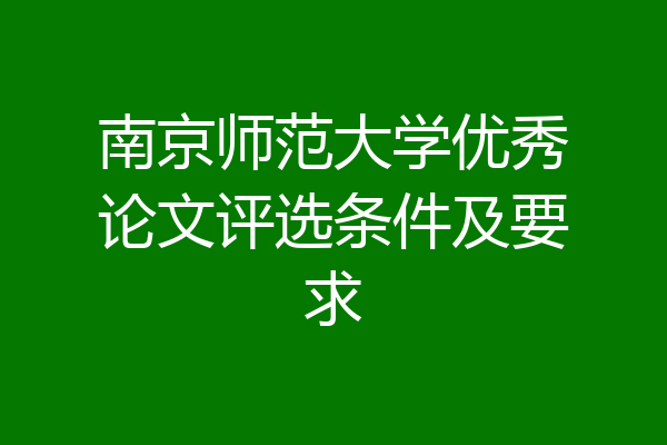南京师范大学优秀论文评选条件及要求