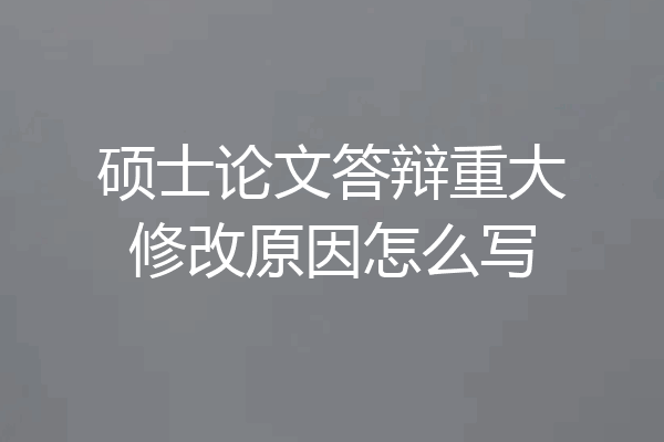 硕士论文答辩重大修改原因怎么写