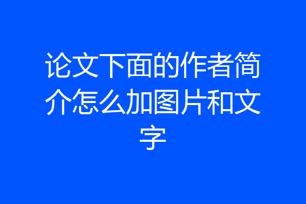 论文下面的作者简介怎么加图片和文字
