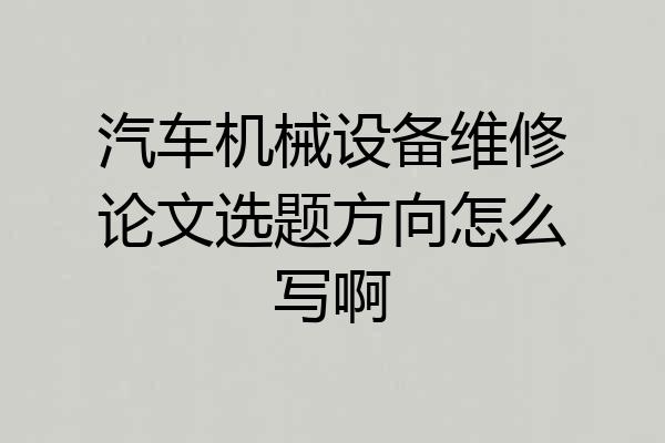 汽车机械设备维修论文选题方向怎么写啊