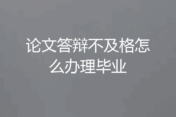 论文答辩不及格怎么办理毕业