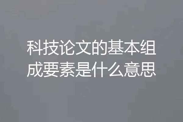 科技论文的基本组成要素是什么意思