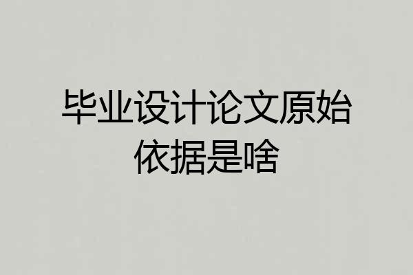毕业设计论文原始依据是啥