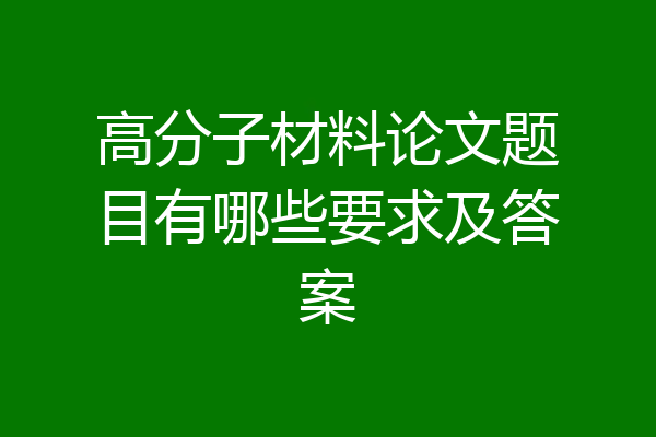 高分子材料论文题目有哪些要求及答案