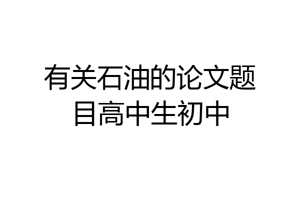 有关石油的论文题目高中生初中