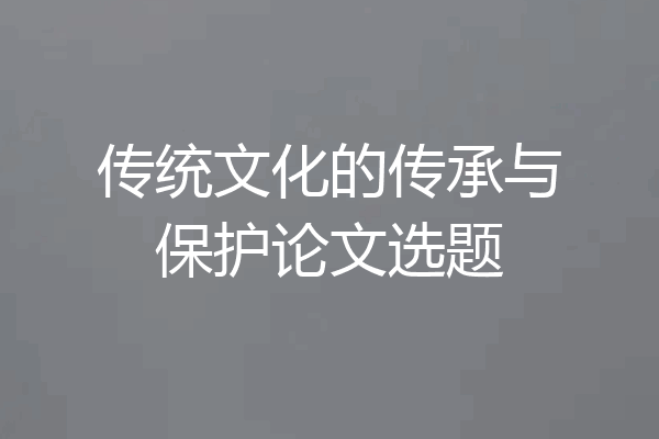 传统文化的传承与保护论文选题